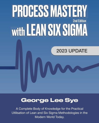 Process Mastery With Lean Six Sigma: A Complete Body Of Knowledge For Lean Six Sigma Practitioners