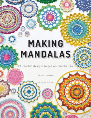 Making Mandalas Us Terms Edition: 27 Crochet Designs To Get Your Hooks Into