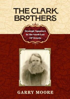 The Clark Brothers: Strategic Squatters In The North East Of Victoria