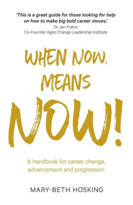 When Now, Means Now!: A Handbook For Career Change, Advancement, And Progression