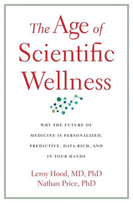 The Age Of Scientific Wellness: Why The Future Of Medicine Is Personalized, Predictive, Data-Rich, And In Your Hands