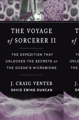 The Voyage Of Sorcerer Ii: The Expedition That Unlocked The Secrets Of The OceanS Microbiome