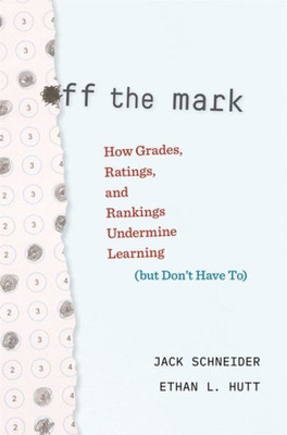 Off The Mark: How Grades, Ratings, And Rankings Undermine Learning (But DonT Have To)