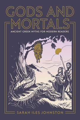 Gods And Mortals: Ancient Greek Myths For Modern Readers