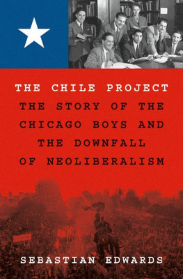 The Chile Project: The Story Of The Chicago Boys And The Downfall Of Neoliberalism