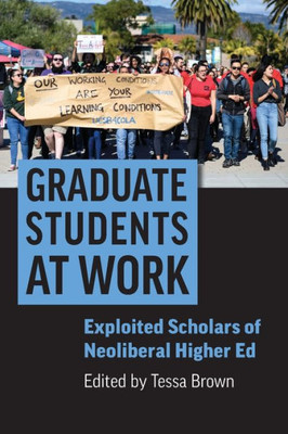 Graduate Students At Work: Exploited Scholars Of Neoliberal Higher Ed (Rethinking Careers, Rethinking Academia)