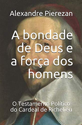 A bondade de Deus e a força dos homens: O Testamento Político do Cardeal de Richelieu (Portuguese Edition)