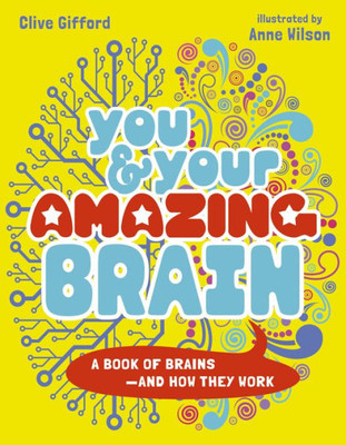 You & Your Amazing Brain: A Book Of Brains And How They Work