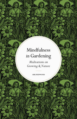 Mindfulness In Gardening: Meditations On Growing & Nature (Mindfulness Series)