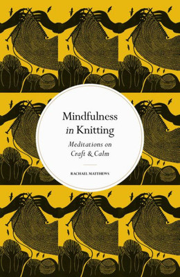 Mindfulness In Knitting: Meditations On Craft & Calm (Mindfulness Series)