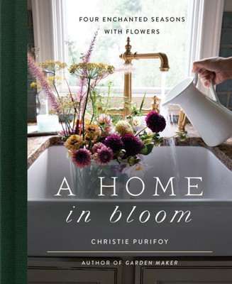 A Home In Bloom: Four Enchanted Seasons With Flowers