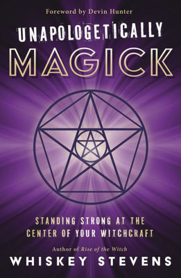 Unapologetically Magick: Standing Strong At The Center Of Your Witchcraft