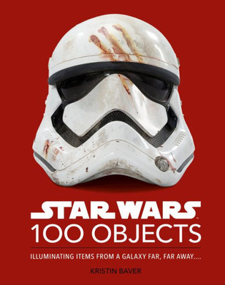 Star Wars 100 Objects: Illuminating Items From A Galaxy Far, Far Away.