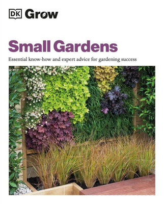 Grow Small Gardens: Essential Know-How And Expert Advice For Gardening Success (Dk Grow)