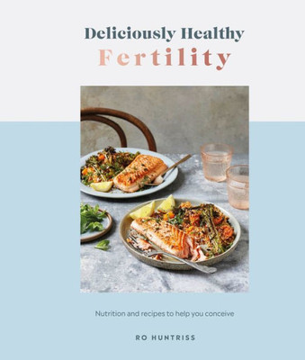 Deliciously Healthy Fertility: Nutrition And Recipes To Help You Conceive