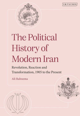 The Political History Of Modern Iran: Revolution, Reaction And Transformation, 1905 To The Present