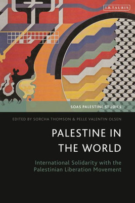 Palestine In The World: International Solidarity With The Palestinian Liberation Movement (Soas Palestine Studies)