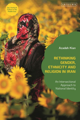 Rethinking Gender, Ethnicity And Religion In Iran: An Intersectional Approach To National Identity (Sex, Family And Culture In The Middle East)