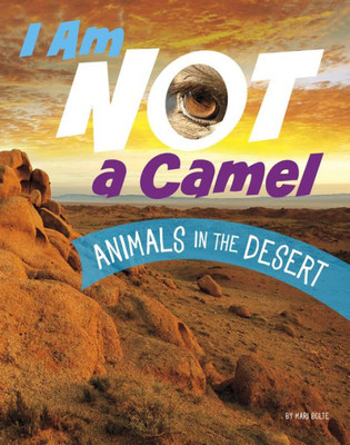 I Am Not A Camel: Animals In The Desert (What Animal Am I?)