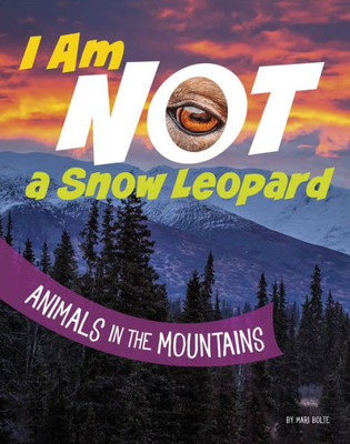 I Am Not A Snow Leopard: Animals In The Mountains (What Animal Am I?)