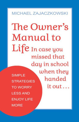 The Owner'S Manual To Life: Simple Strategies To Worry Less And Enjoy Life More