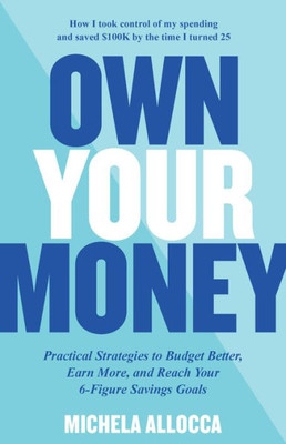Own Your Money: Practical Strategies To Budget Better, Earn More, And Reach Your 6-Figure Savings Goals