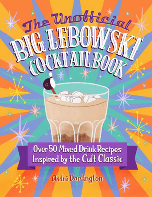 The Unofficial Big Lebowski Cocktail Book: Over 50 Mixed Drink Recipes Inspired By The Cult Classic