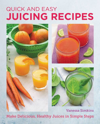 Quick And Easy Juicing Recipes: Make Delicious, Healthy Juices In Simple Steps (New Shoe Press)