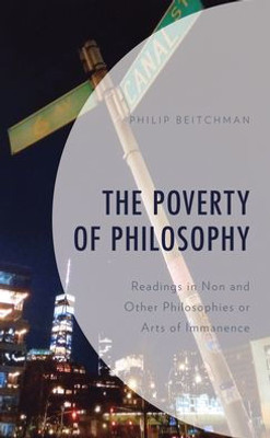 The Poverty Of Philosophy: Readings In Non And Other Philosophies Or Arts Of Immanence