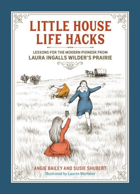 Little House Life Hacks: Lessons For The Modern Pioneer From Laura Ingalls WilderS Prairie