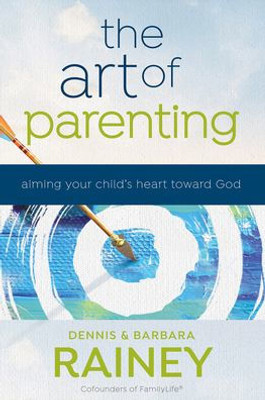The Art Of Parenting: Aiming Your ChildS Heart Toward God (Applying Biblical Truths To 4 Elements Of Christian Parenting: Relationships, Character, Identity, & Mission)