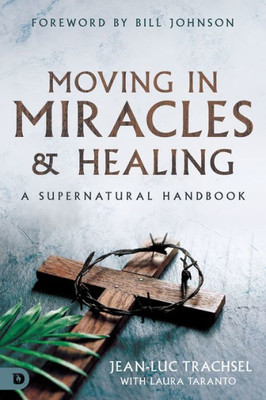 Moving In Miracles And Healing: A Supernatural Handbook