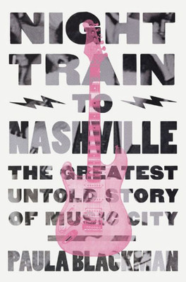 Night Train To Nashville: The Greatest Untold Story Of Music City