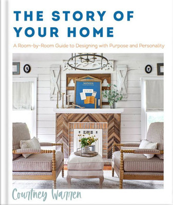 The Story Of Your Home: A Room-By-Room Guide To Designing With Purpose And Personality