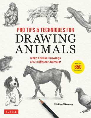 Pro Tips & Techniques For Drawing Animals: Make Lifelike Drawings Of 63 Different Animals! (Over 650 Illustrations)