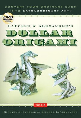 Lafosse & Alexander'S Dollar Origami: Convert Your Ordinary Cash Into Extraordinary Art!: Origami Book With 48 Origami Paper Dollars, 20 Projects And Instructional Dvd