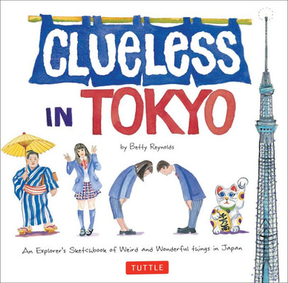 Clueless In Tokyo: An Explorer'S Sketchbook Of Weird And Wonderful Things In Japan