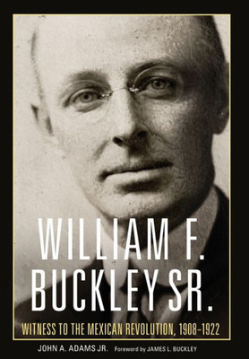 William F. Buckley Sr.: Witness To The Mexican Revolution, 19081922