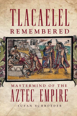 Tlacaelel Remembered (The Civilization Of The American Indian Series) (Volume 276)
