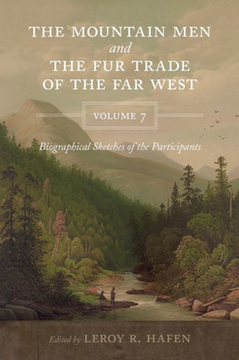 The Mountain Men And The Fur Trade Of The Far West, Volume 7