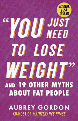 You Just Need To Lose Weight: And 19 Other Myths About Fat People (Myths Made In America)