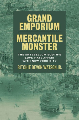 Grand Emporium, Mercantile Monster: The Antebellum South'S Love-Hate Affair With New York City (Southern Literary Studies)