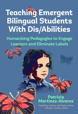 Teaching Emergent Bilingual Students With Dis/Abilities: Humanizing Pedagogies To Engage Learners And Eliminate Labels (Disability, Culture, And Equity Series)