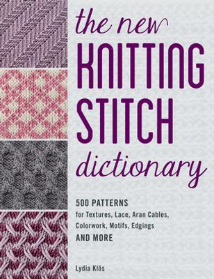 The New Knitting Stitch Dictionary: 500 Patterns For Textures, Lace, Aran Cables, Colorwork, Motifs, Edgings And More