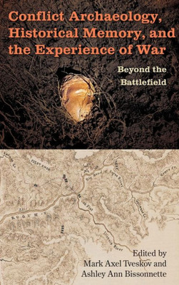 Conflict Archaeology, Historical Memory, And The Experience Of War: Beyond The Battlefield (Cultural Heritage Studies)