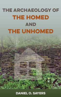 The Archaeology Of The Homed And The Unhomed (The American Experience In Archaeological Perspective)