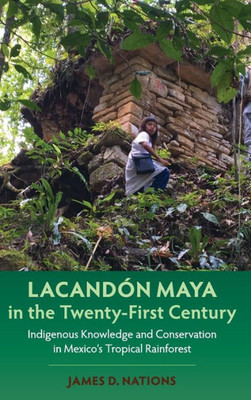 Lacandón Maya In The Twenty-First Century: Indigenous Knowledge And Conservation In Mexico'S Tropical Rainforest (Maya Studies)