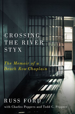 Crossing The River Styx: The Memoir Of A Death Row Chaplain