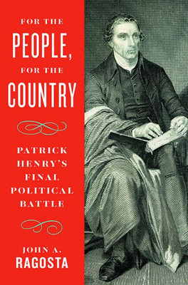 For The People, For The Country: Patrick HenryS Final Political Battle