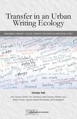 Transfer In An Urban Writing Ecology: Reimagining Community CollegeUniversity Relations In Composition Studies (Studies In Writing & Rhetoric, 74)